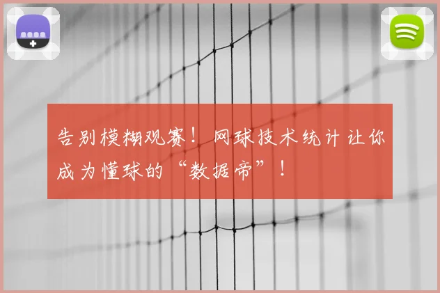 告别模糊观赛!网球技术统计让你成为懂球的“数据帝”!