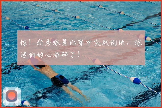 惊！新秀球员比赛中突然倒地，球迷们的心都碎了！