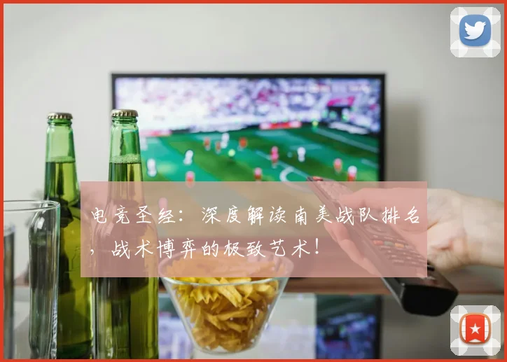 电竞圣经：深度解读南美战队排名，战术博弈的极致艺术！