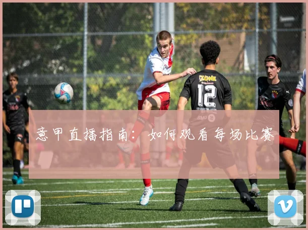 意甲直播指南：如何观看每场比赛