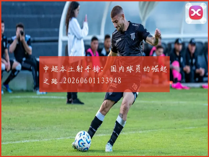 中超本土射手榜：国内球员的崛起之路_20260601133948