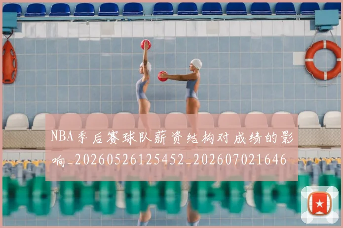 NBA季后赛球队薪资结构对成绩的影响_20260526125452_20260702164623