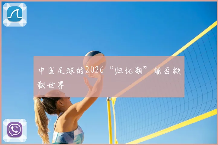 中国足球的2026“归化潮”能否掀翻世界