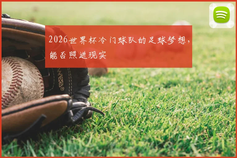 2026世界杯冷门球队的足球梦想,能否照进现实
