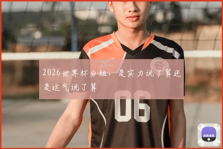 2026世界杯分组,是实力说了算还是运气说了算