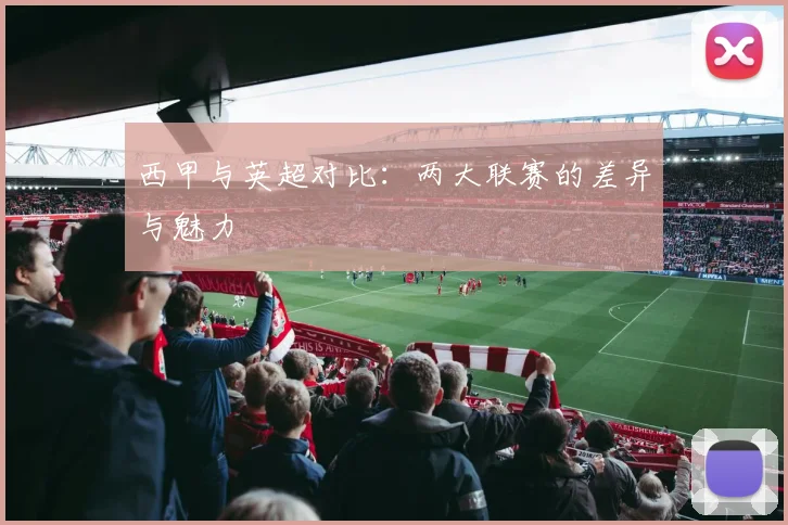 西甲与英超对比：两大联赛的差异与魅力
