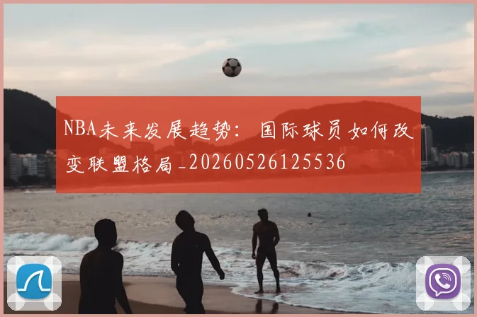 NBA未来发展趋势:国际球员如何改变联盟格局_20260526125536