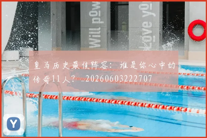 皇马历史最佳阵容:谁是你心中的传奇11人?_20260603222707