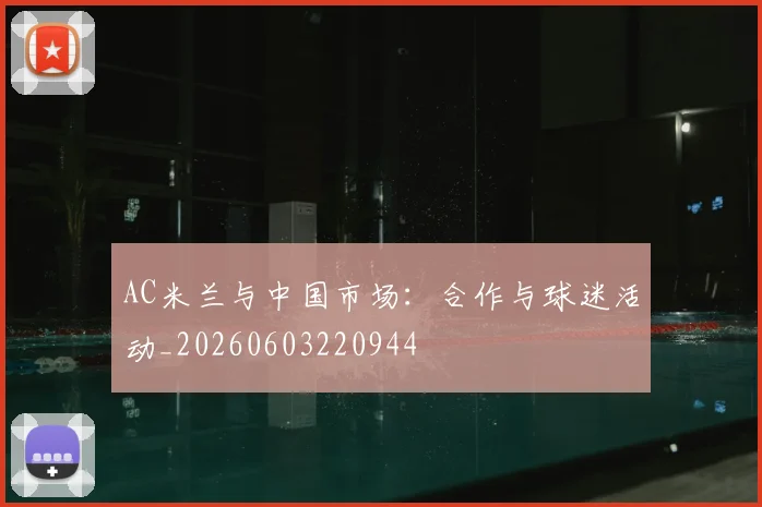 AC米兰与中国市场：合作与球迷活动_20260603220944