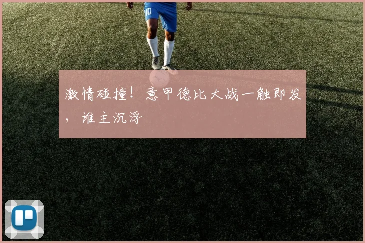 激情碰撞！意甲德比大战一触即发，谁主沉浮