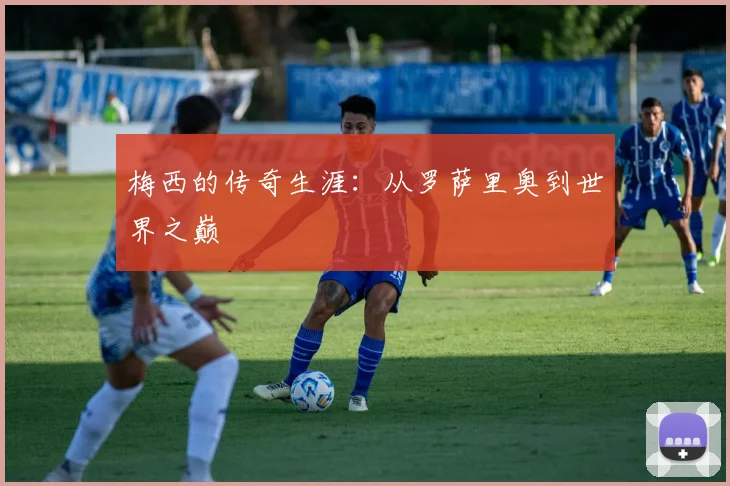 梅西的传奇生涯：从罗萨里奥到世界之巅