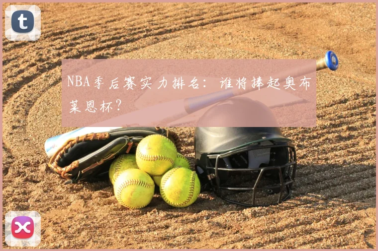NBA季后赛实力排名：谁将捧起奥布莱恩杯？
