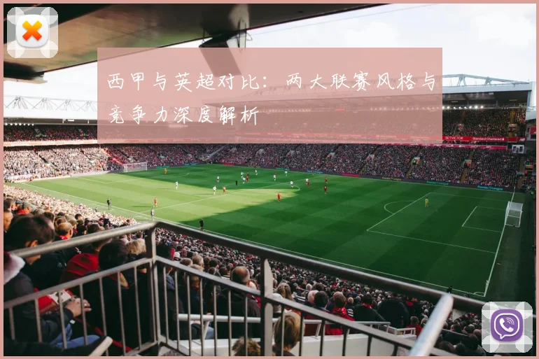 西甲与英超对比:两大联赛风格与竞争力深度解析