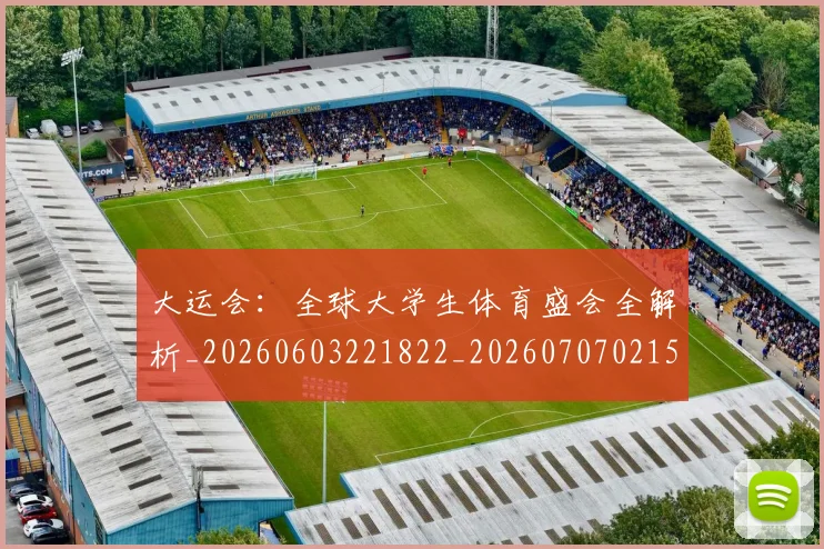 大运会:全球大学生体育盛会全解析_20260603221822_20260707021512