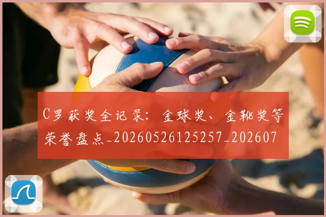 C罗获奖全记录:金球奖、金靴奖等荣誉盘点_20260526125257_20260702042659