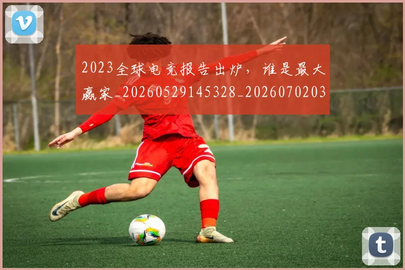 2023全球电竞报告出炉，谁是最大赢家_20260529145328_20260702033106