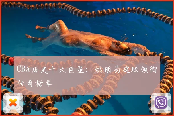 CBA历史十大巨星：姚明易建联领衔传奇榜单