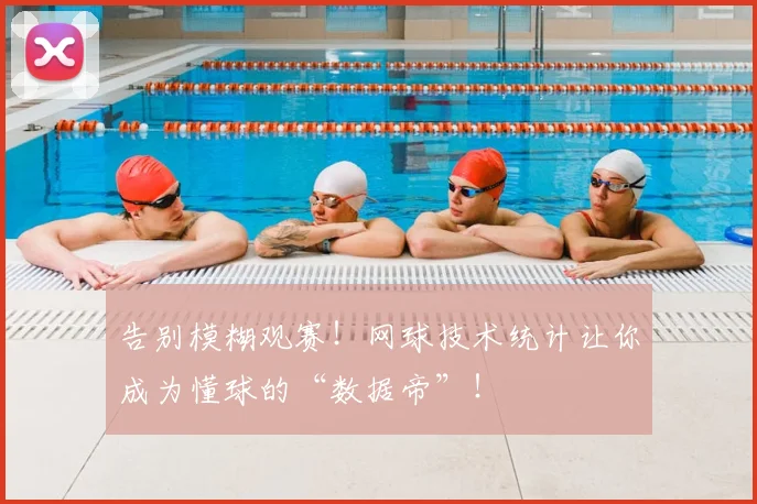 告别模糊观赛！网球技术统计让你成为懂球的“数据帝”！