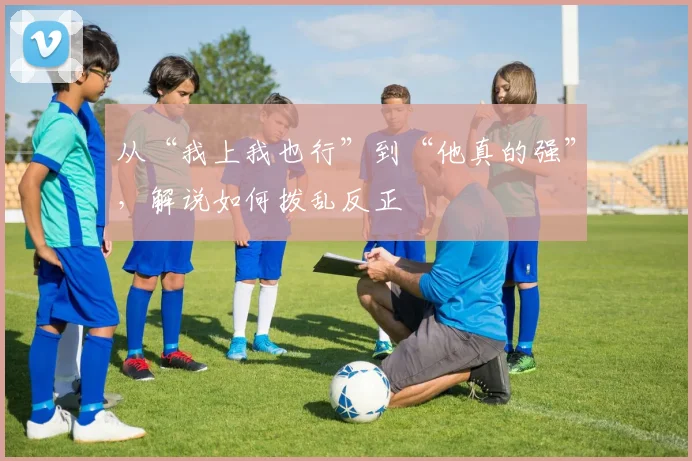 从“我上我也行”到“他真的强”,解说如何拨乱反正