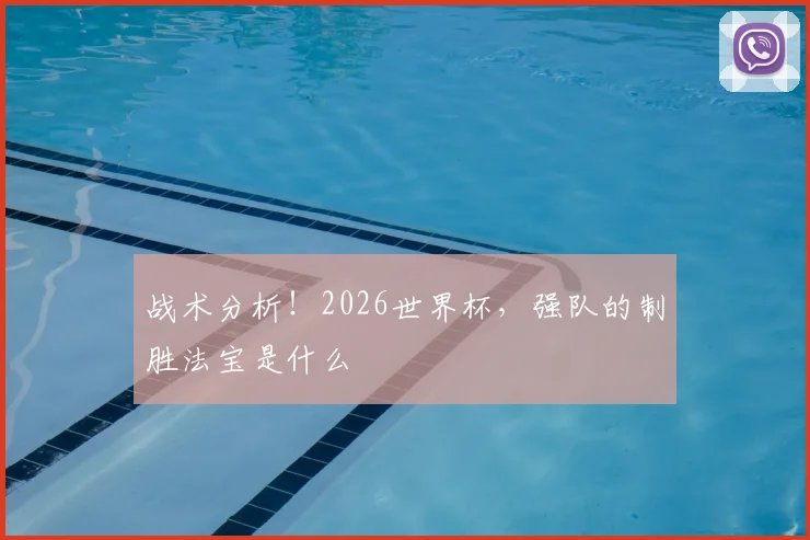 战术分析！2026世界杯，强队的制胜法宝是什么