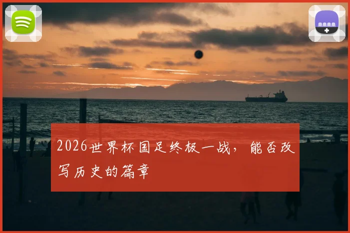 2026世界杯国足终极一战，能否改写历史的篇章