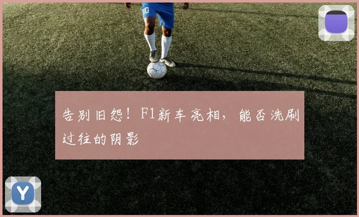 告别旧怨！F1新车亮相，能否洗刷过往的阴影