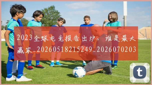 2023全球电竞报告出炉,谁是最大赢家_20260518215249_20260702033105