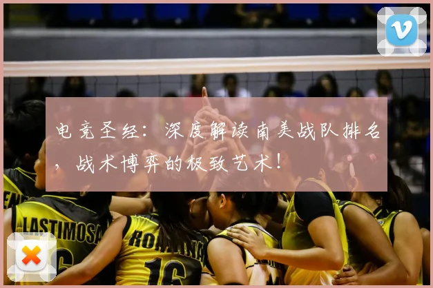 电竞圣经:深度解读南美战队排名,战术博弈的极致艺术!