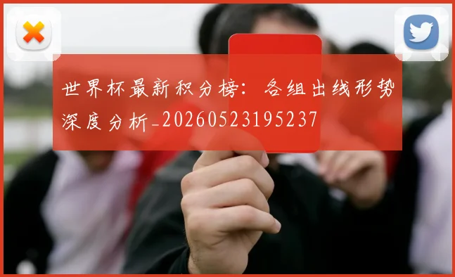 世界杯最新积分榜：各组出线形势深度分析_20260523195237