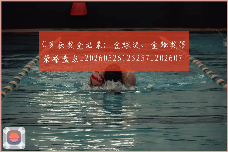 C罗获奖全记录：金球奖、金靴奖等荣誉盘点_20260526125257_20260702042659