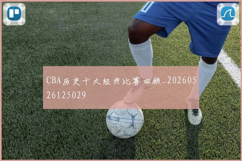 CBA历史十大经典比赛回顾_20260526125029