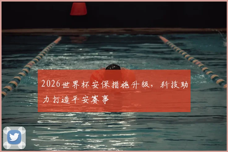 2026世界杯安保措施升级，科技助力打造平安赛事