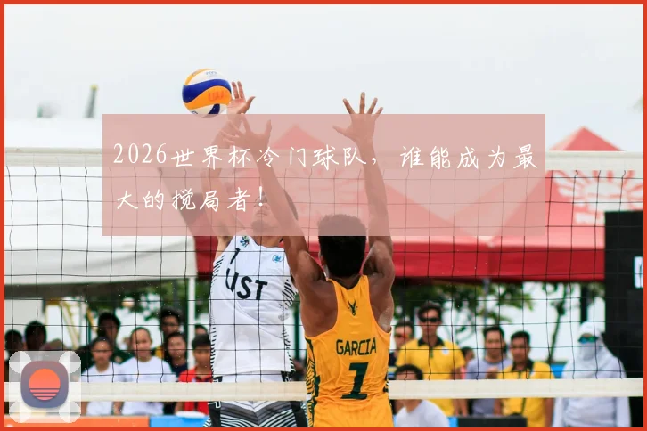 2026世界杯冷门球队，谁能成为最大的搅局者！