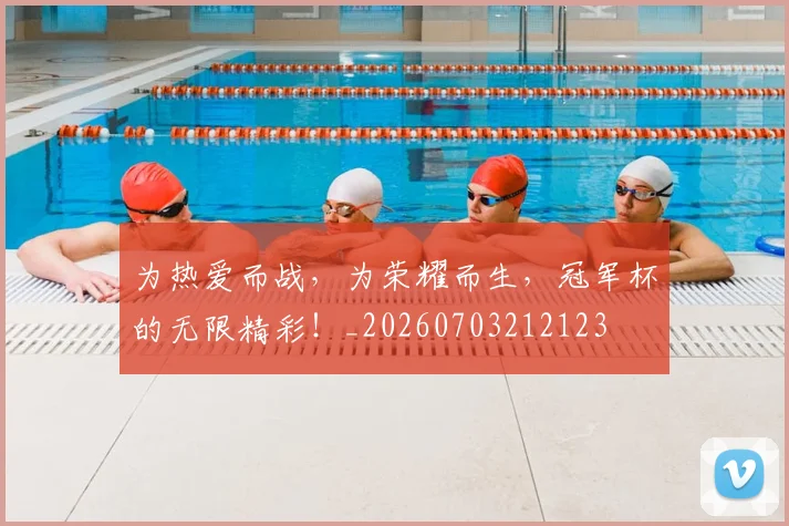 为热爱而战，为荣耀而生，冠军杯的无限精彩！_20260703212123