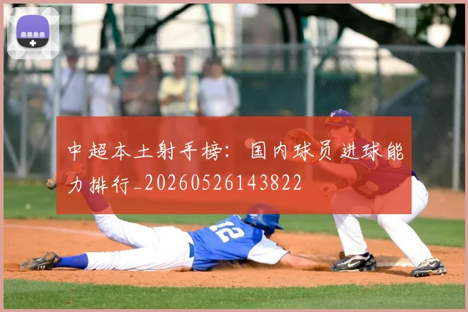 中超本土射手榜:国内球员进球能力排行_20260526143822