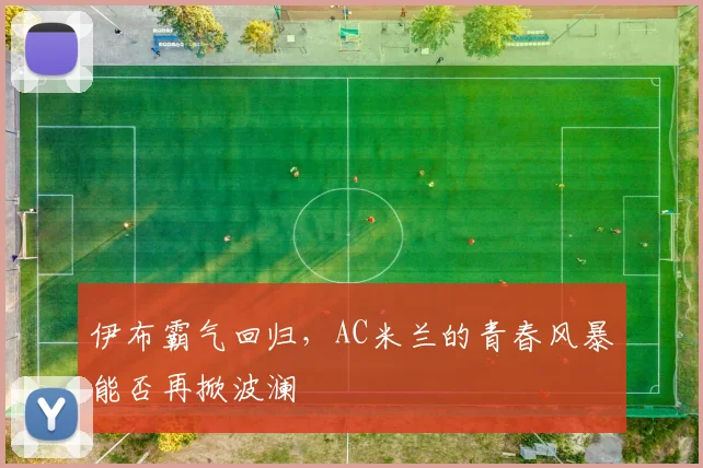 伊布霸气回归,AC米兰的青春风暴能否再掀波澜