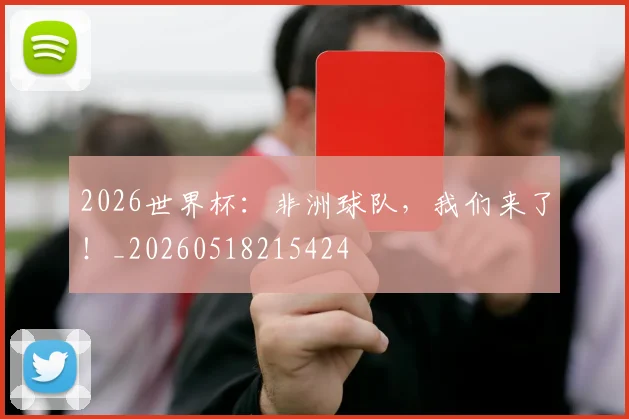 2026世界杯：非洲球队，我们来了！_20260518215424