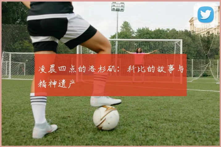凌晨四点的洛杉矶：科比的故事与精神遗产