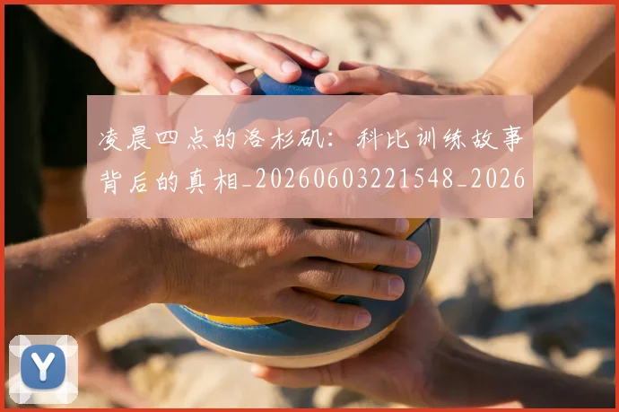 凌晨四点的洛杉矶：科比训练故事背后的真相_20260603221548_20260704173303