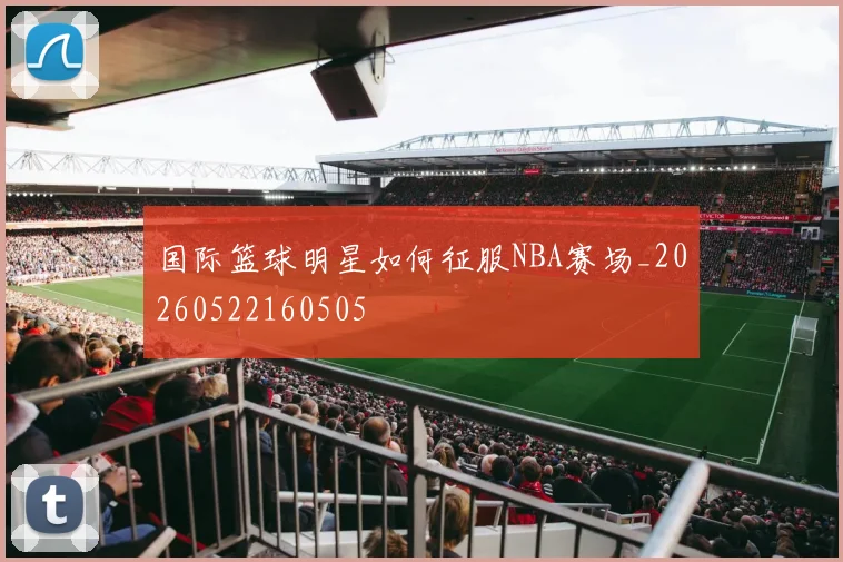 国际篮球明星如何征服NBA赛场_20260522160505