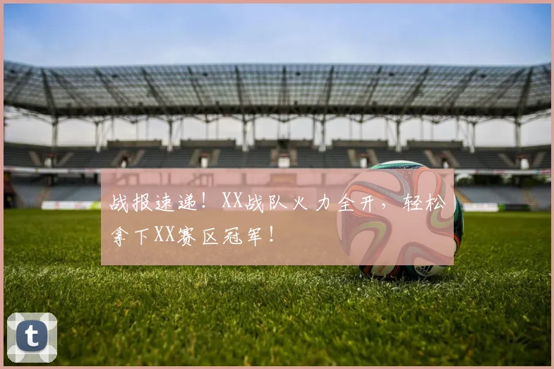 战报速递！XX战队火力全开，轻松拿下XX赛区冠军！