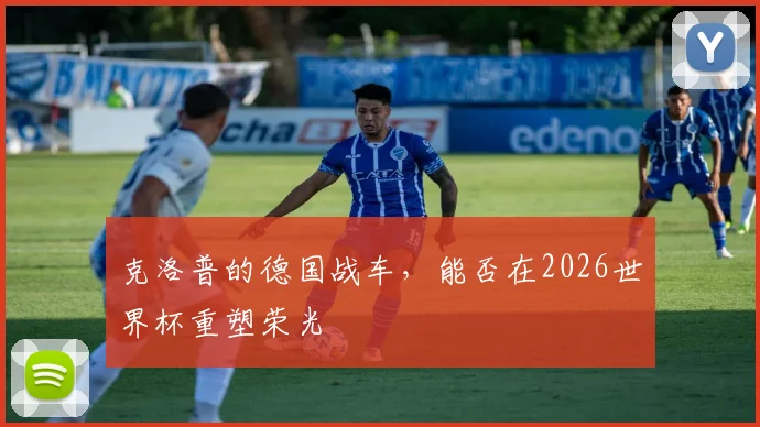 克洛普的德国战车,能否在2026世界杯重塑荣光