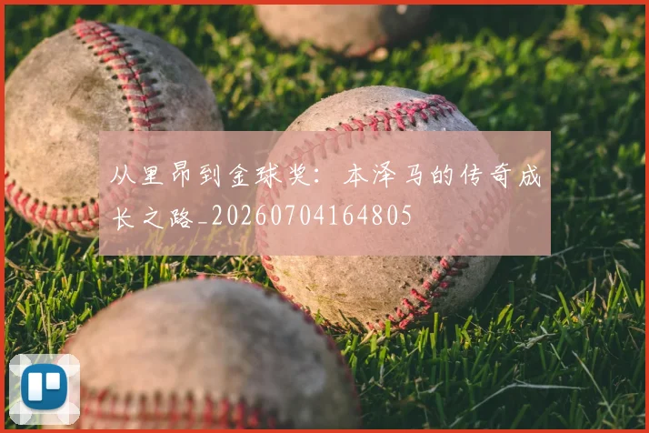 从里昂到金球奖：本泽马的传奇成长之路_20260704164805