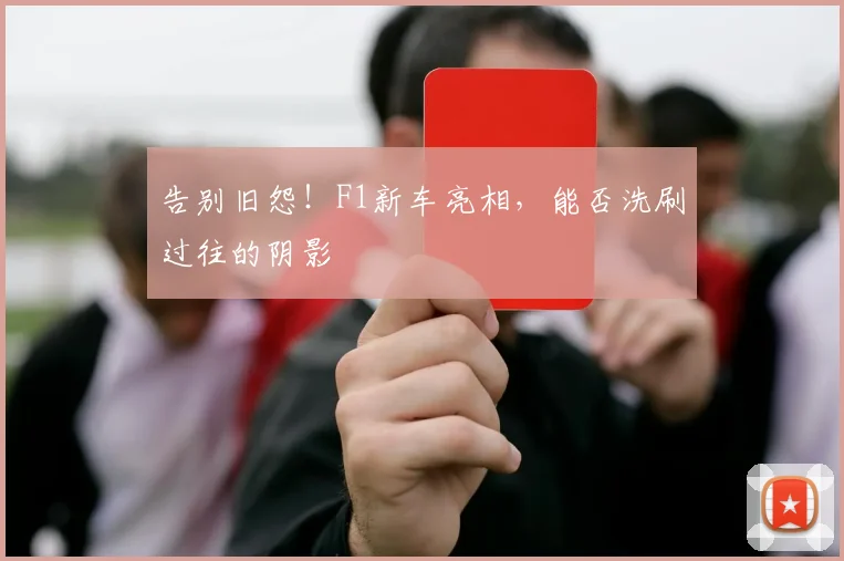告别旧怨！F1新车亮相，能否洗刷过往的阴影