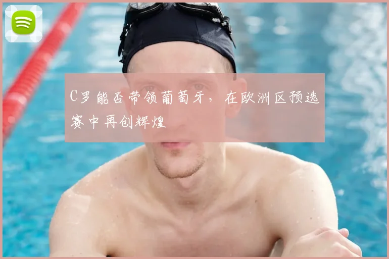 C罗能否带领葡萄牙,在欧洲区预选赛中再创辉煌