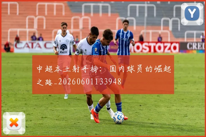 中超本土射手榜：国内球员的崛起之路_20260601133948